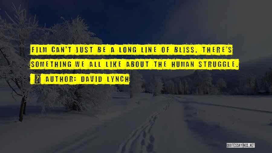 David Lynch Quotes: Film Can't Just Be A Long Line Of Bliss. There's Something We All Like About The Human Struggle.