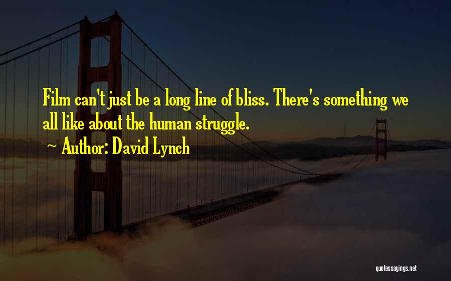 David Lynch Quotes: Film Can't Just Be A Long Line Of Bliss. There's Something We All Like About The Human Struggle.