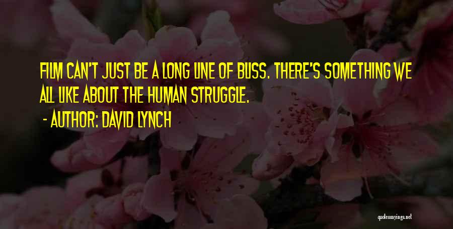 David Lynch Quotes: Film Can't Just Be A Long Line Of Bliss. There's Something We All Like About The Human Struggle.