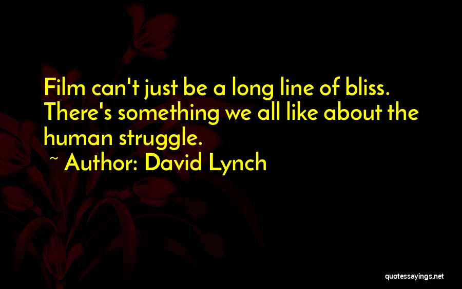 David Lynch Quotes: Film Can't Just Be A Long Line Of Bliss. There's Something We All Like About The Human Struggle.