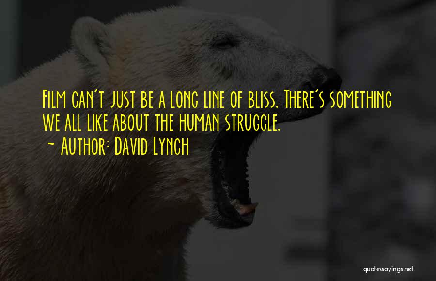 David Lynch Quotes: Film Can't Just Be A Long Line Of Bliss. There's Something We All Like About The Human Struggle.