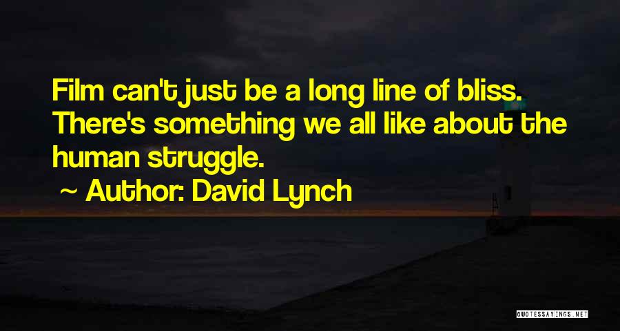 David Lynch Quotes: Film Can't Just Be A Long Line Of Bliss. There's Something We All Like About The Human Struggle.