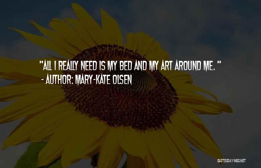 Mary-Kate Olsen Quotes: All I Really Need Is My Bed And My Art Around Me.