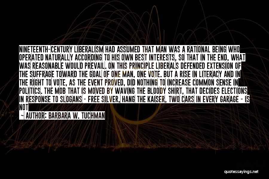 Barbara W. Tuchman Quotes: Nineteenth-century Liberalism Had Assumed That Man Was A Rational Being Who Operated Naturally According To His Own Best Interests, So