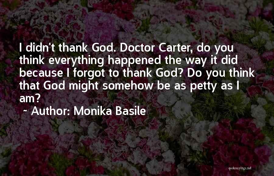 Monika Basile Quotes: I Didn't Thank God. Doctor Carter, Do You Think Everything Happened The Way It Did Because I Forgot To Thank