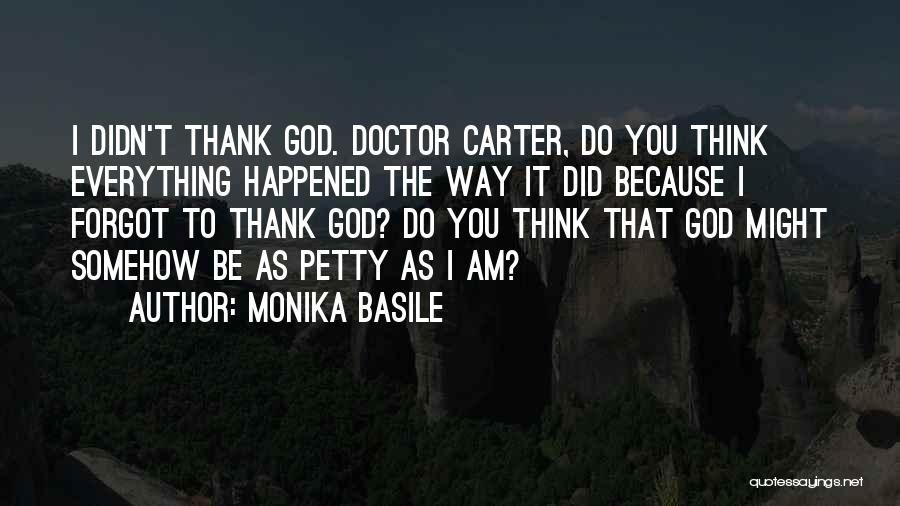 Monika Basile Quotes: I Didn't Thank God. Doctor Carter, Do You Think Everything Happened The Way It Did Because I Forgot To Thank