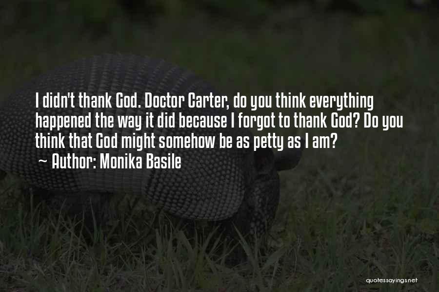 Monika Basile Quotes: I Didn't Thank God. Doctor Carter, Do You Think Everything Happened The Way It Did Because I Forgot To Thank