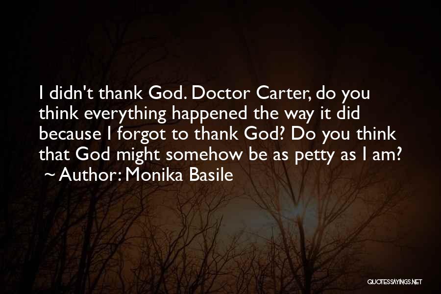Monika Basile Quotes: I Didn't Thank God. Doctor Carter, Do You Think Everything Happened The Way It Did Because I Forgot To Thank