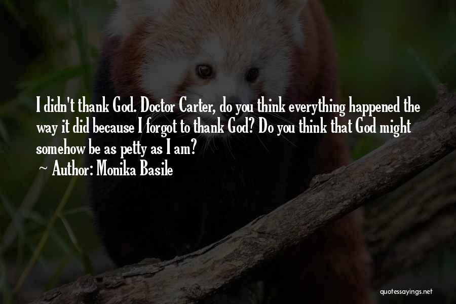 Monika Basile Quotes: I Didn't Thank God. Doctor Carter, Do You Think Everything Happened The Way It Did Because I Forgot To Thank