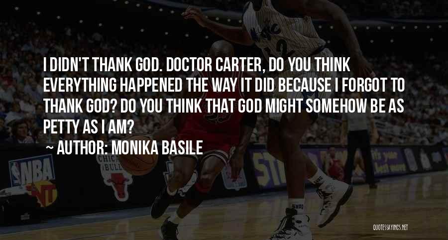 Monika Basile Quotes: I Didn't Thank God. Doctor Carter, Do You Think Everything Happened The Way It Did Because I Forgot To Thank