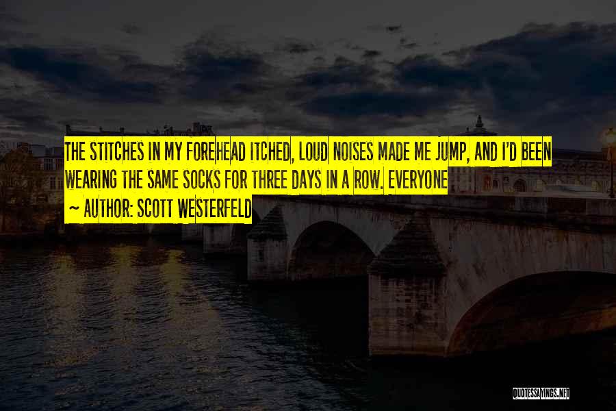 Scott Westerfeld Quotes: The Stitches In My Forehead Itched, Loud Noises Made Me Jump, And I'd Been Wearing The Same Socks For Three
