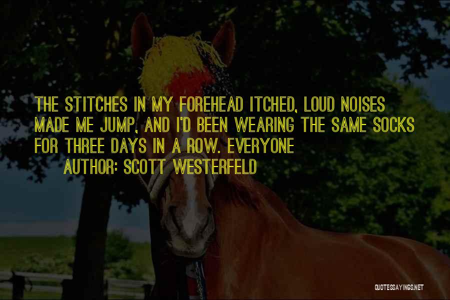 Scott Westerfeld Quotes: The Stitches In My Forehead Itched, Loud Noises Made Me Jump, And I'd Been Wearing The Same Socks For Three