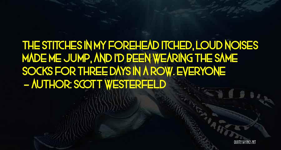Scott Westerfeld Quotes: The Stitches In My Forehead Itched, Loud Noises Made Me Jump, And I'd Been Wearing The Same Socks For Three