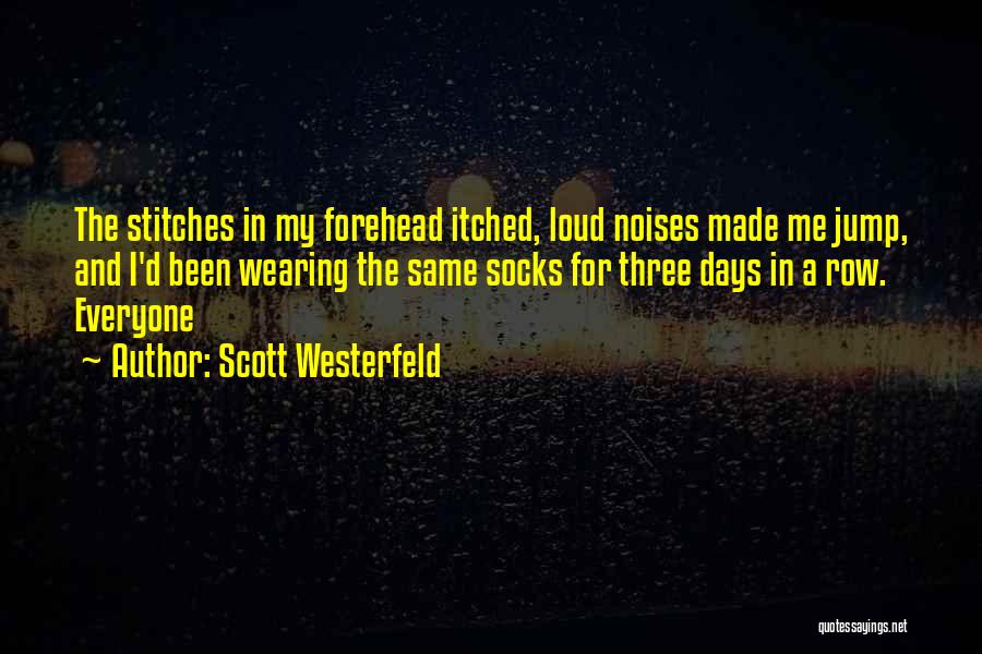 Scott Westerfeld Quotes: The Stitches In My Forehead Itched, Loud Noises Made Me Jump, And I'd Been Wearing The Same Socks For Three