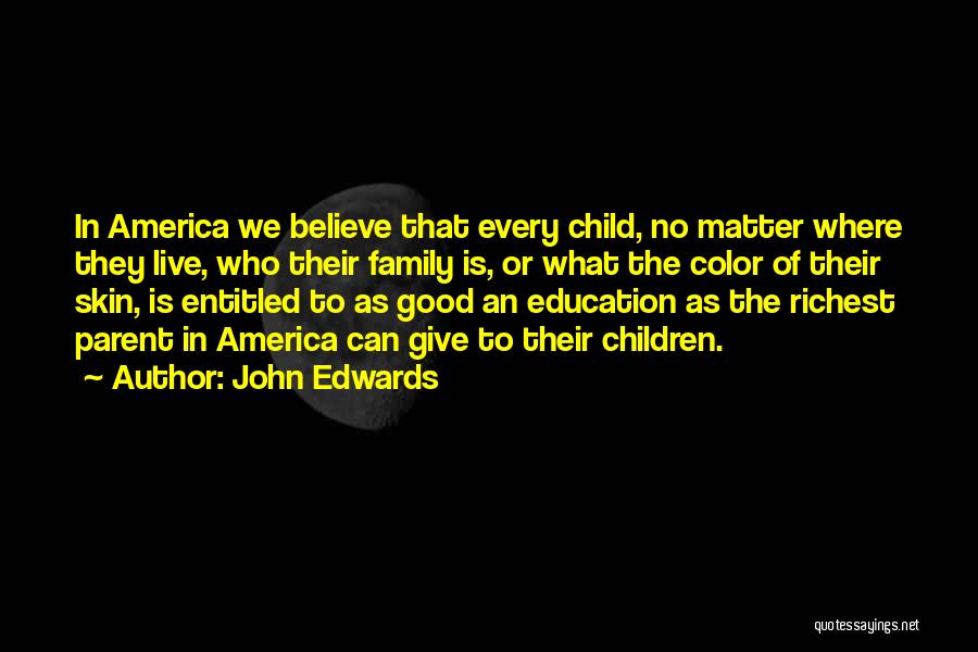 John Edwards Quotes: In America We Believe That Every Child, No Matter Where They Live, Who Their Family Is, Or What The Color