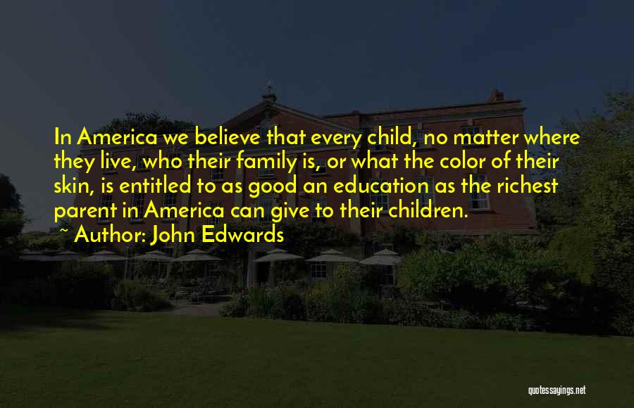 John Edwards Quotes: In America We Believe That Every Child, No Matter Where They Live, Who Their Family Is, Or What The Color