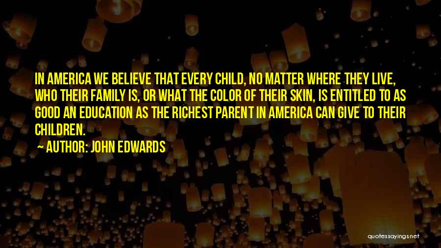 John Edwards Quotes: In America We Believe That Every Child, No Matter Where They Live, Who Their Family Is, Or What The Color