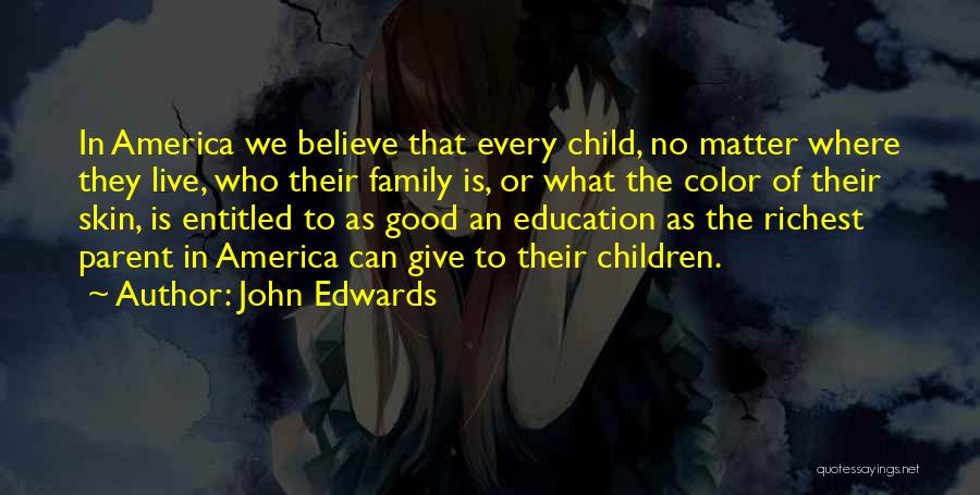 John Edwards Quotes: In America We Believe That Every Child, No Matter Where They Live, Who Their Family Is, Or What The Color
