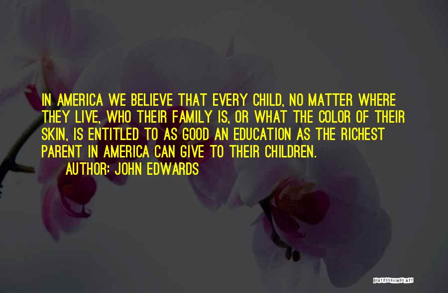 John Edwards Quotes: In America We Believe That Every Child, No Matter Where They Live, Who Their Family Is, Or What The Color