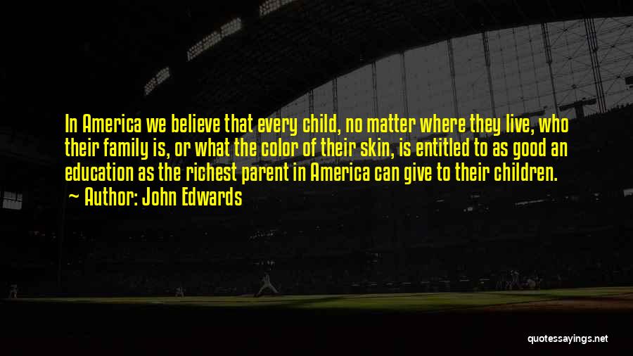 John Edwards Quotes: In America We Believe That Every Child, No Matter Where They Live, Who Their Family Is, Or What The Color
