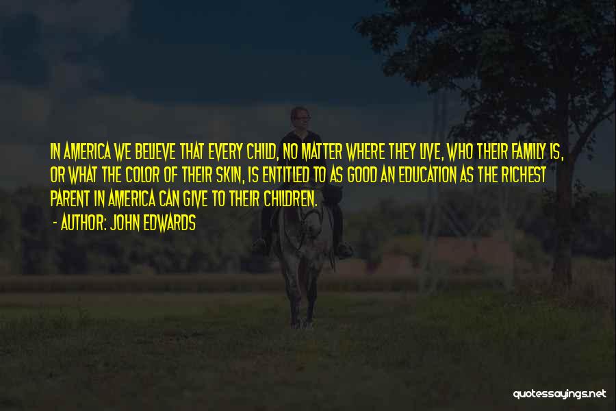 John Edwards Quotes: In America We Believe That Every Child, No Matter Where They Live, Who Their Family Is, Or What The Color