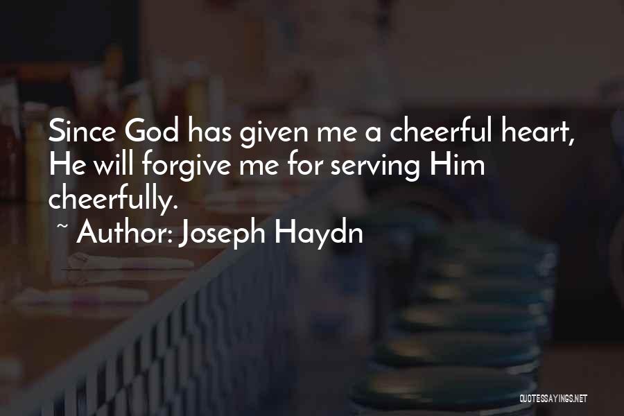 Joseph Haydn Quotes: Since God Has Given Me A Cheerful Heart, He Will Forgive Me For Serving Him Cheerfully.