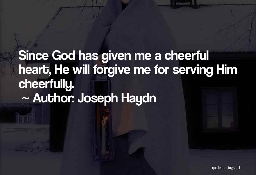 Joseph Haydn Quotes: Since God Has Given Me A Cheerful Heart, He Will Forgive Me For Serving Him Cheerfully.