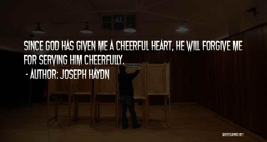 Joseph Haydn Quotes: Since God Has Given Me A Cheerful Heart, He Will Forgive Me For Serving Him Cheerfully.