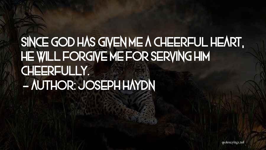 Joseph Haydn Quotes: Since God Has Given Me A Cheerful Heart, He Will Forgive Me For Serving Him Cheerfully.