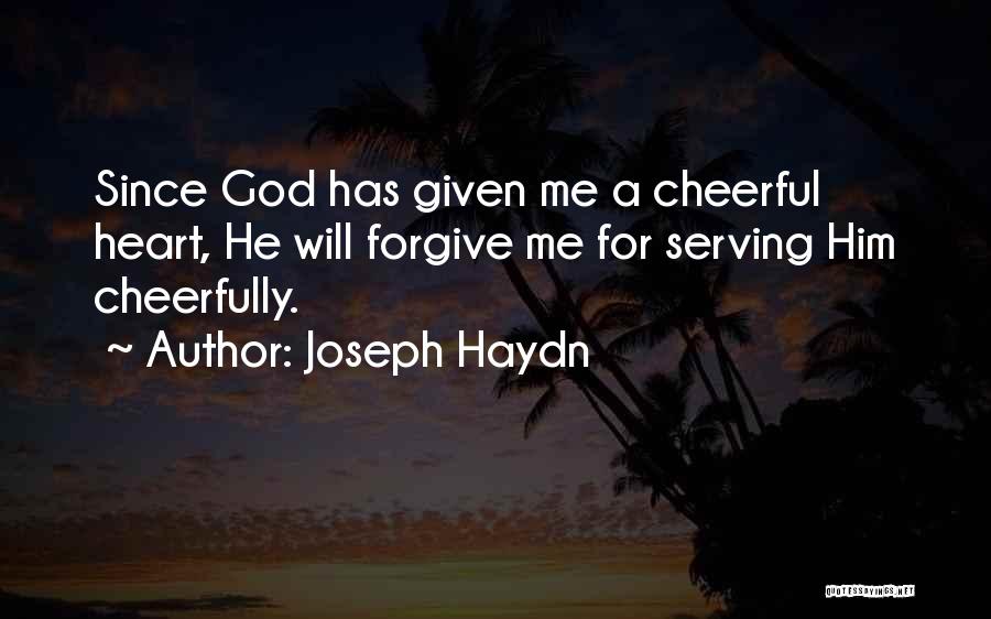 Joseph Haydn Quotes: Since God Has Given Me A Cheerful Heart, He Will Forgive Me For Serving Him Cheerfully.