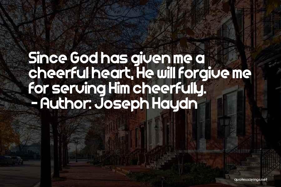 Joseph Haydn Quotes: Since God Has Given Me A Cheerful Heart, He Will Forgive Me For Serving Him Cheerfully.
