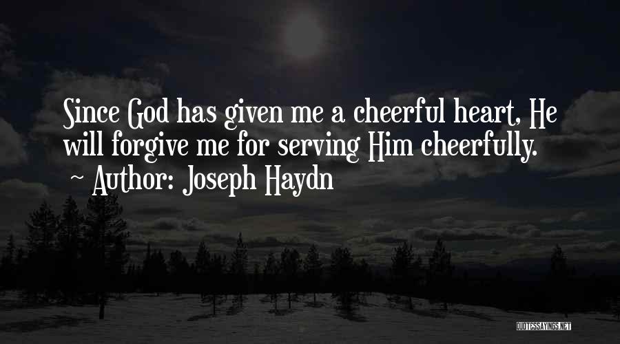 Joseph Haydn Quotes: Since God Has Given Me A Cheerful Heart, He Will Forgive Me For Serving Him Cheerfully.