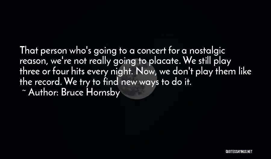 Bruce Hornsby Quotes: That Person Who's Going To A Concert For A Nostalgic Reason, We're Not Really Going To Placate. We Still Play