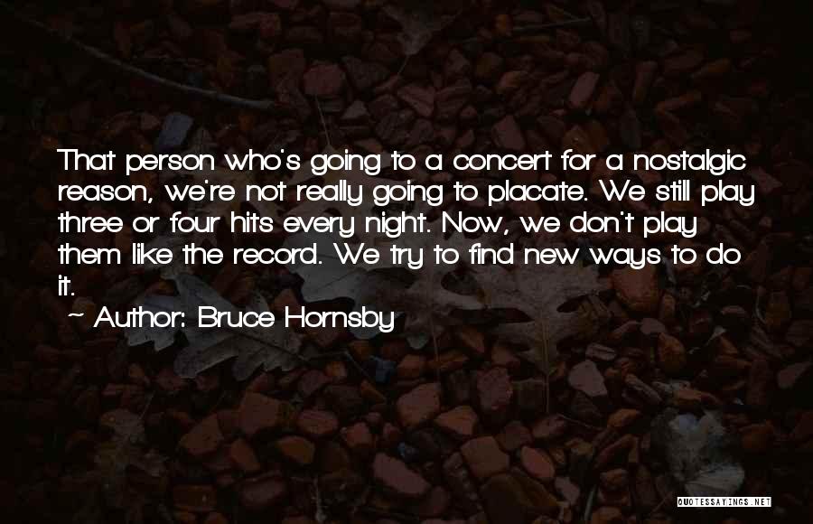 Bruce Hornsby Quotes: That Person Who's Going To A Concert For A Nostalgic Reason, We're Not Really Going To Placate. We Still Play