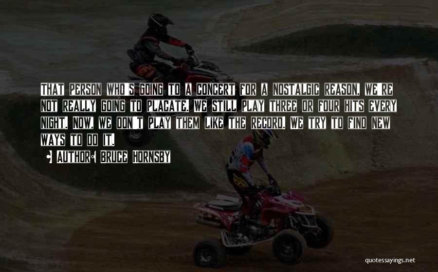 Bruce Hornsby Quotes: That Person Who's Going To A Concert For A Nostalgic Reason, We're Not Really Going To Placate. We Still Play