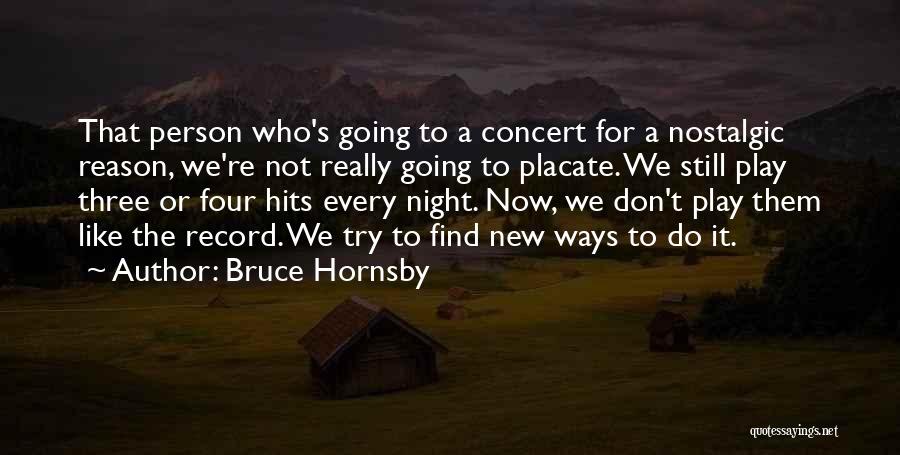 Bruce Hornsby Quotes: That Person Who's Going To A Concert For A Nostalgic Reason, We're Not Really Going To Placate. We Still Play