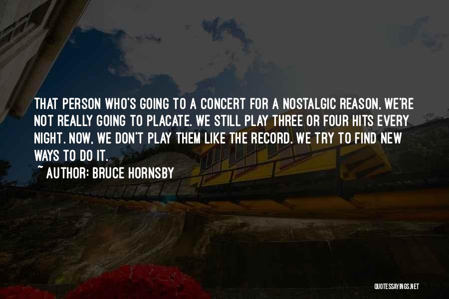 Bruce Hornsby Quotes: That Person Who's Going To A Concert For A Nostalgic Reason, We're Not Really Going To Placate. We Still Play