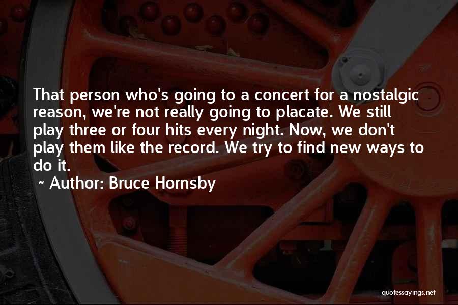 Bruce Hornsby Quotes: That Person Who's Going To A Concert For A Nostalgic Reason, We're Not Really Going To Placate. We Still Play