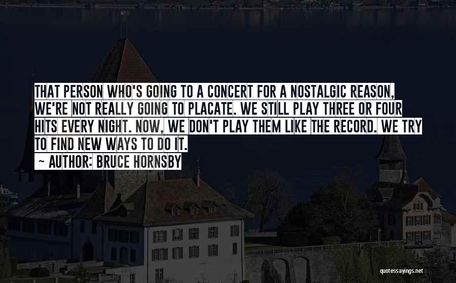 Bruce Hornsby Quotes: That Person Who's Going To A Concert For A Nostalgic Reason, We're Not Really Going To Placate. We Still Play