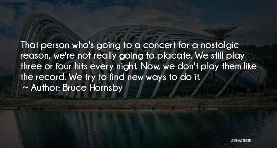 Bruce Hornsby Quotes: That Person Who's Going To A Concert For A Nostalgic Reason, We're Not Really Going To Placate. We Still Play