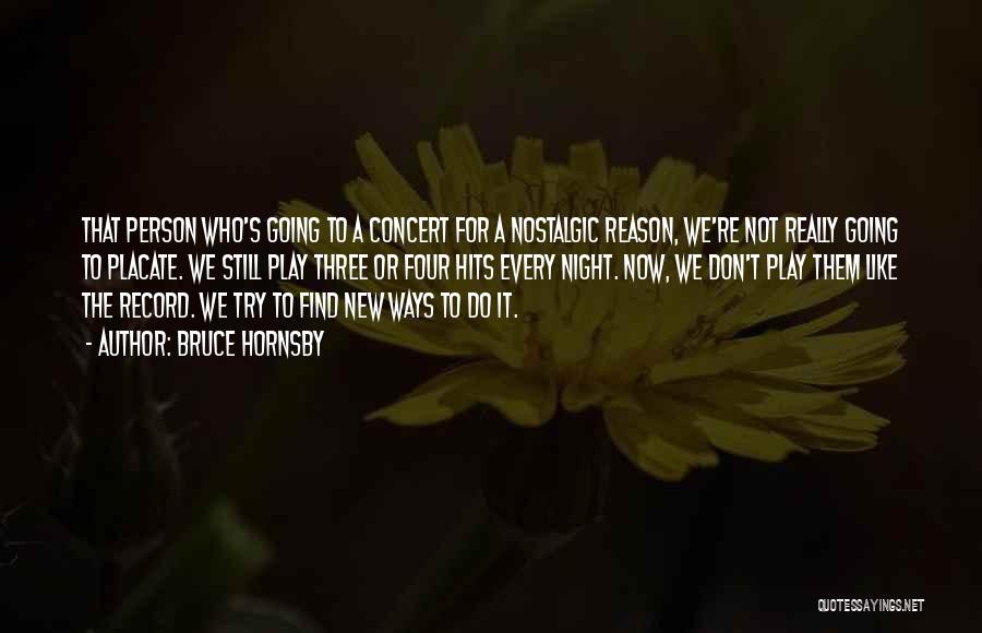 Bruce Hornsby Quotes: That Person Who's Going To A Concert For A Nostalgic Reason, We're Not Really Going To Placate. We Still Play