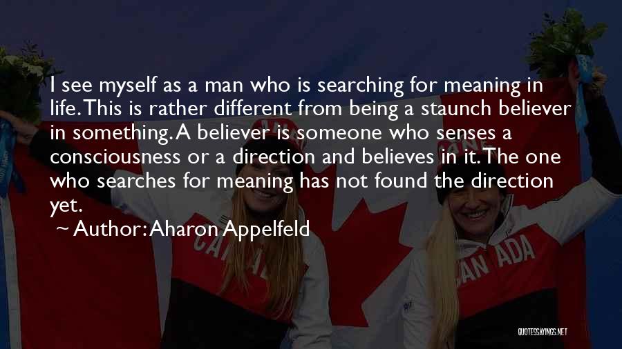 Aharon Appelfeld Quotes: I See Myself As A Man Who Is Searching For Meaning In Life. This Is Rather Different From Being A