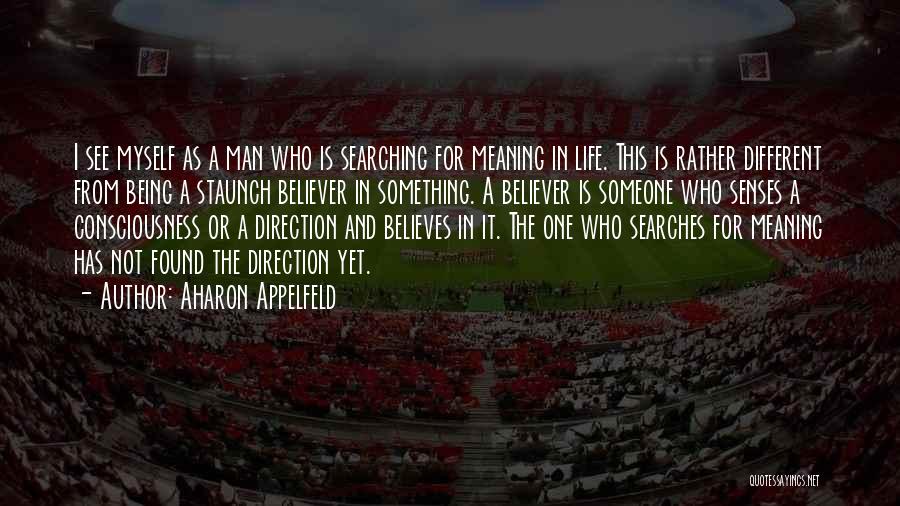 Aharon Appelfeld Quotes: I See Myself As A Man Who Is Searching For Meaning In Life. This Is Rather Different From Being A