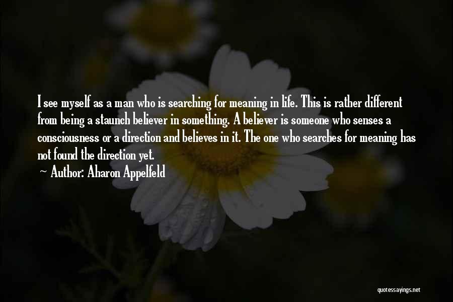 Aharon Appelfeld Quotes: I See Myself As A Man Who Is Searching For Meaning In Life. This Is Rather Different From Being A