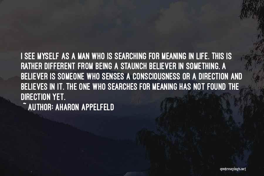 Aharon Appelfeld Quotes: I See Myself As A Man Who Is Searching For Meaning In Life. This Is Rather Different From Being A