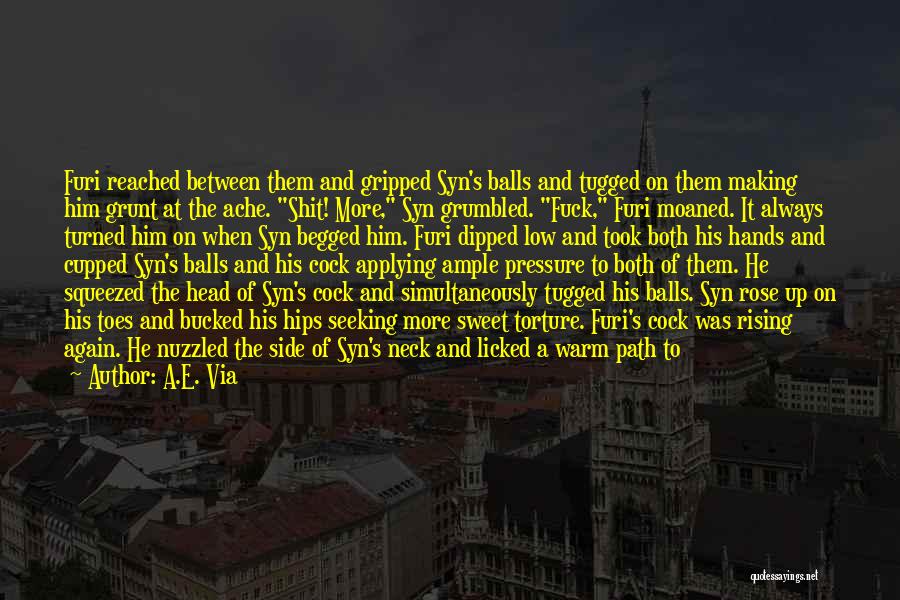 A.E. Via Quotes: Furi Reached Between Them And Gripped Syn's Balls And Tugged On Them Making Him Grunt At The Ache. Shit! More,