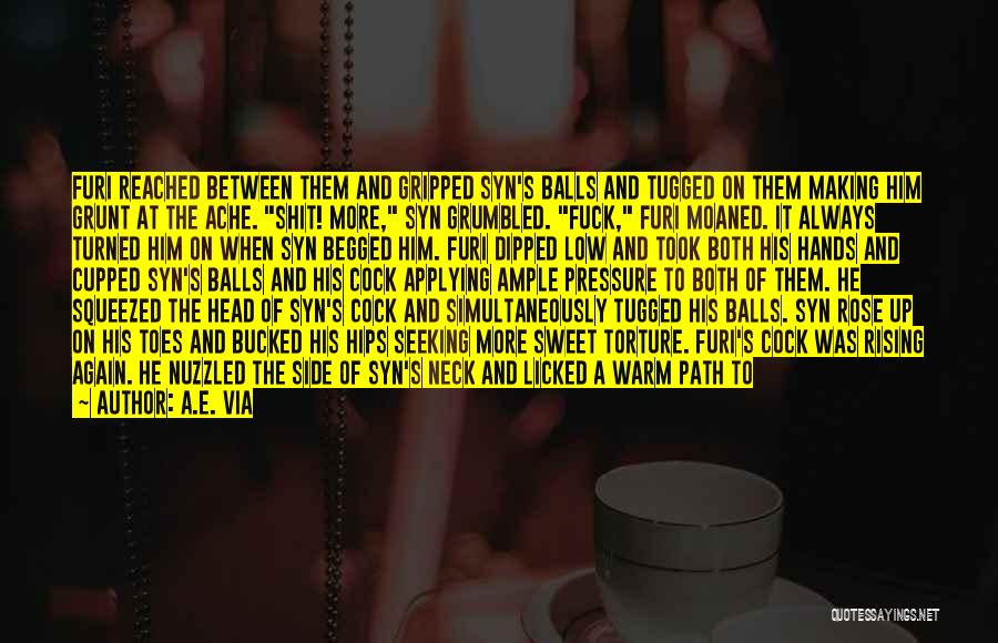 A.E. Via Quotes: Furi Reached Between Them And Gripped Syn's Balls And Tugged On Them Making Him Grunt At The Ache. Shit! More,