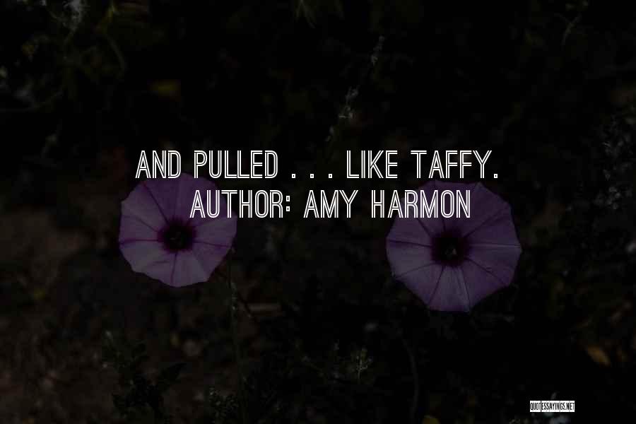 Amy Harmon Quotes: And Pulled . . . Like Taffy.