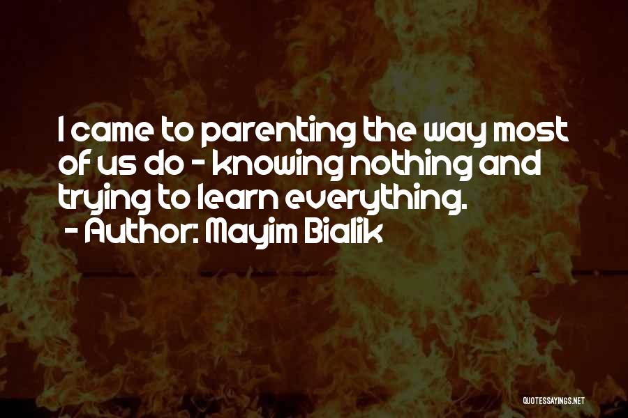 Mayim Bialik Quotes: I Came To Parenting The Way Most Of Us Do - Knowing Nothing And Trying To Learn Everything.