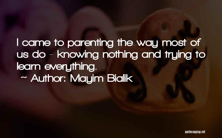 Mayim Bialik Quotes: I Came To Parenting The Way Most Of Us Do - Knowing Nothing And Trying To Learn Everything.